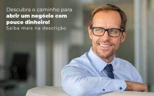 Descubra O Caminho Para Abrir Um Negocio Com Pouco Dinheiro Post (1) Quero Montar Uma Empresa - Desuo Contabilidade